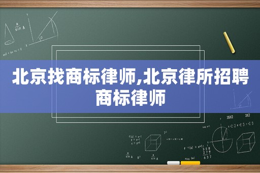 北京找商標律師,北京律所招聘商標律師