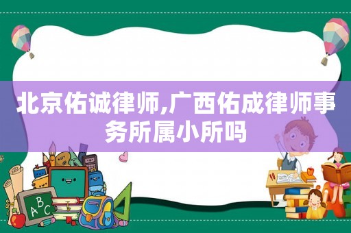 北京佑誠律師,廣西佑成律師事務所屬小所嗎