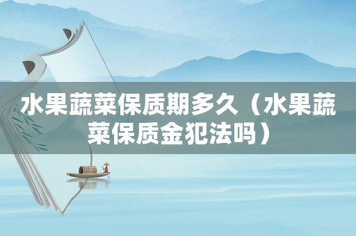 水果蔬菜保質(zhì)期多久（水果蔬菜保質(zhì)金犯法嗎）