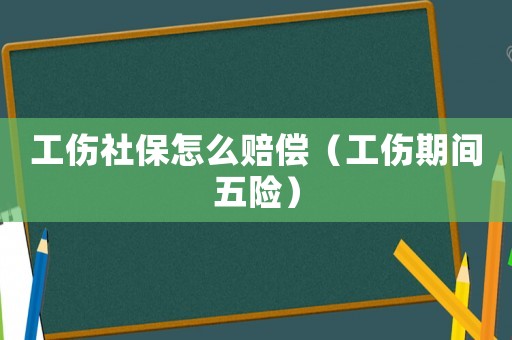 工傷社保怎么賠償（工傷期間五險）