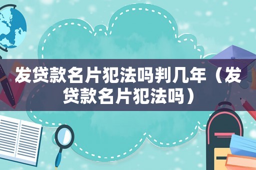發貸款名片犯法嗎判幾年（發貸款名片犯法嗎）