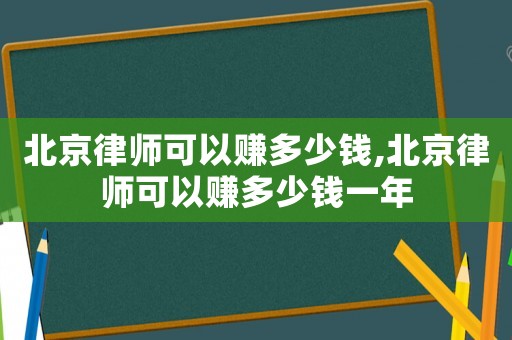 北京律師可以賺多少錢,北京律師可以賺多少錢一年