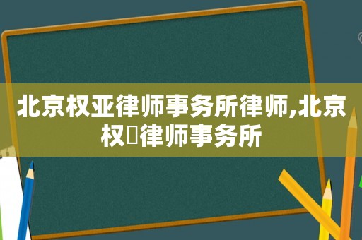 北京權(quán)亞律師事務(wù)所律師,北京權(quán)璟律師事務(wù)所
