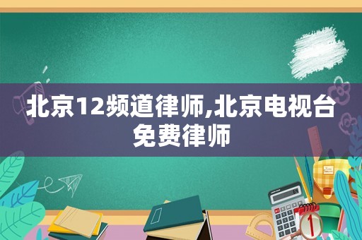 北京12頻道律師,北京電視臺免費(fèi)律師