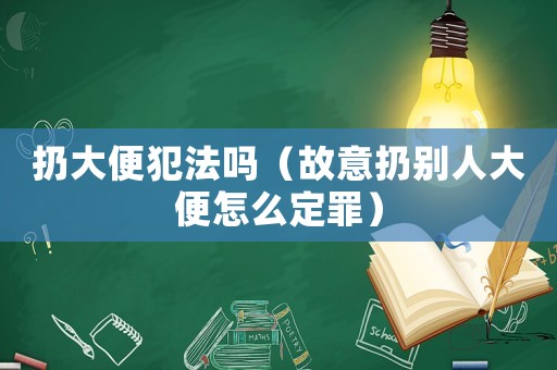 扔大便犯法嗎（故意扔別人大便怎么定罪）