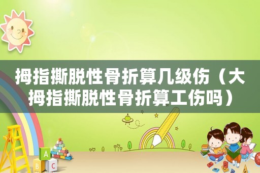 拇指撕脫性骨折算幾級傷（大拇指撕脫性骨折算工傷嗎）