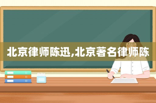 北京律師陳迅,北京著名律師陳