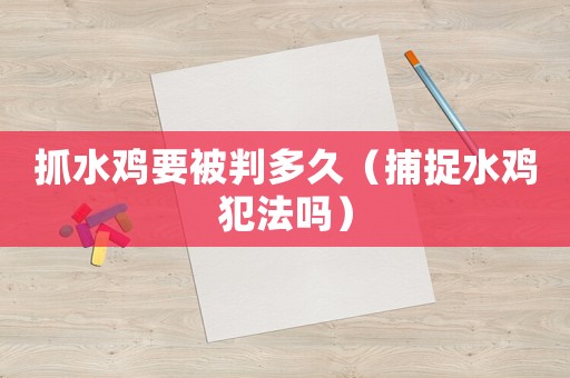 抓水雞要被判多久（捕捉水雞犯法嗎）