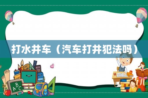 打水井車（汽車打井犯法嗎）