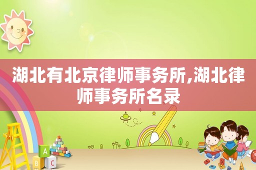 湖北有北京律師事務所,湖北律師事務所名錄
