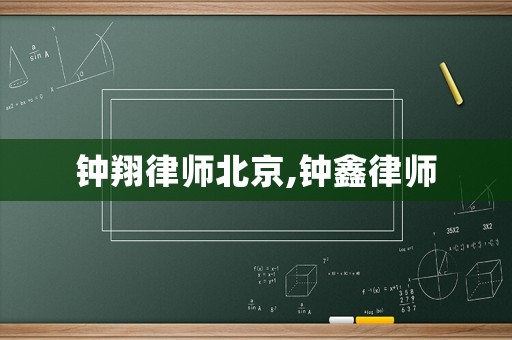 鐘翔律師北京,鐘鑫律師