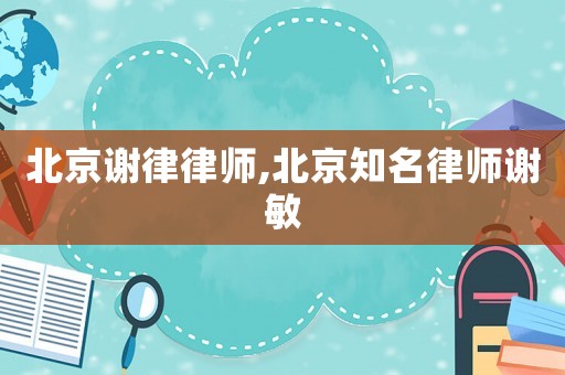 北京謝律律師,北京知名律師謝敏