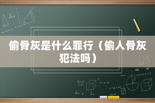 偷骨灰是什么罪行（偷人骨灰犯法嗎）
