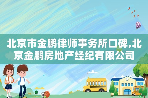 北京市金鵬律師事務所口碑,北京金鵬房地產經紀有限公司