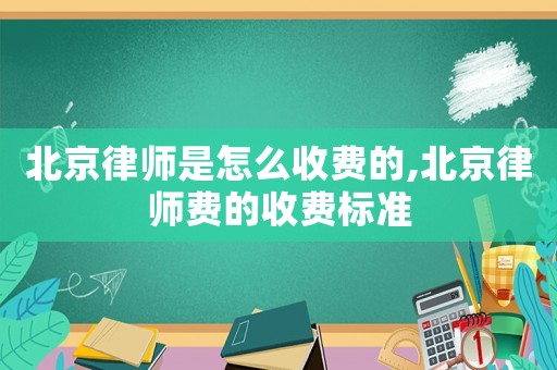 北京律師是怎么收費的,北京律師費的收費標準