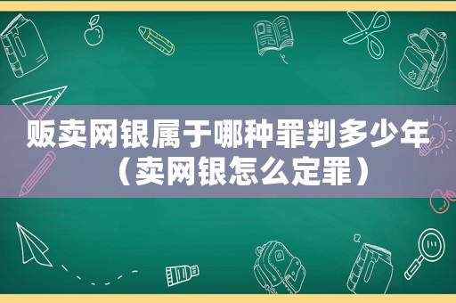 販賣網銀屬于哪種罪判多少年（賣網銀怎么定罪）