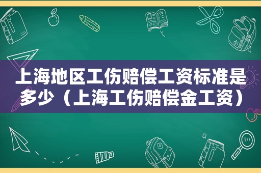 上海地區工傷賠償工資標準是多少（上海工傷賠償金工資）