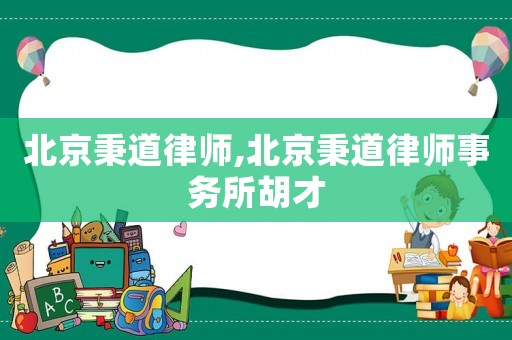 北京秉道律師,北京秉道律師事務(wù)所胡才