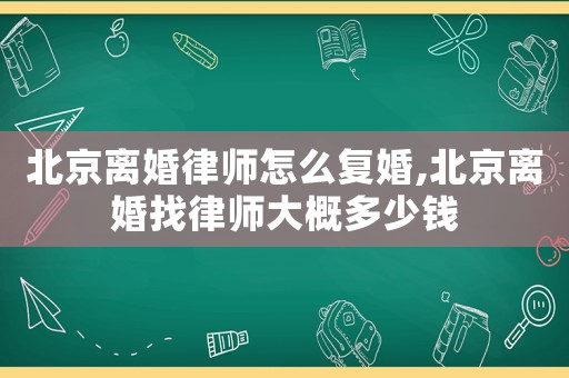北京離婚律師怎么復婚,北京離婚找律師大概多少錢