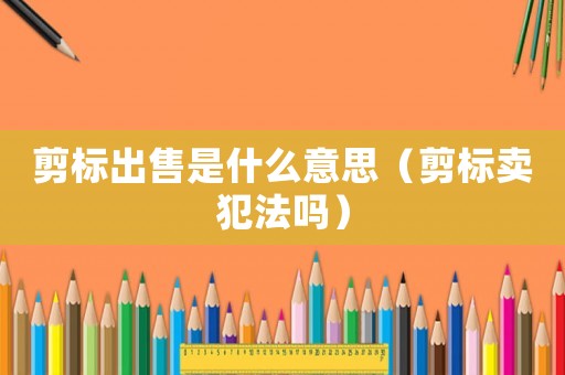 剪標出售是什么意思（剪標賣犯法嗎）