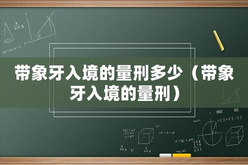 帶象牙入境的量刑多少（帶象牙入境的量刑）