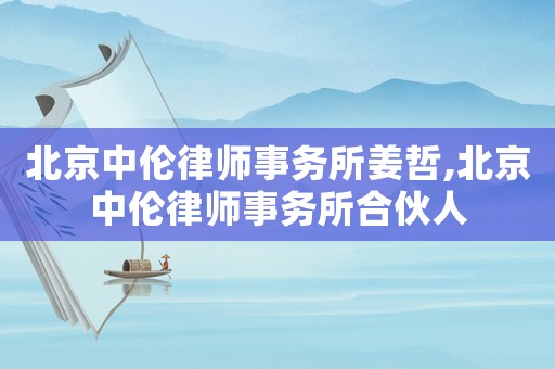 北京中倫律師事務(wù)所姜哲,北京中倫律師事務(wù)所合伙人