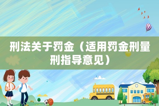 刑法關于罰金（適用罰金刑量刑指導意見）