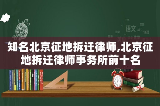 知名北京征地拆遷律師,北京征地拆遷律師事務(wù)所前十名