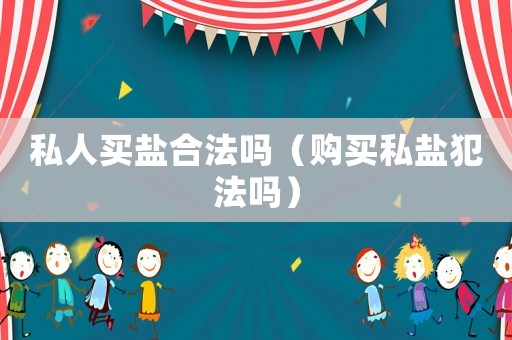 私人買鹽合法嗎（購買私鹽犯法嗎）