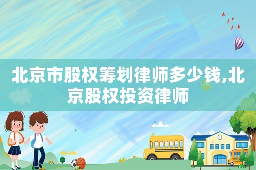 北京市股權籌劃律師多少錢,北京股權投資律師