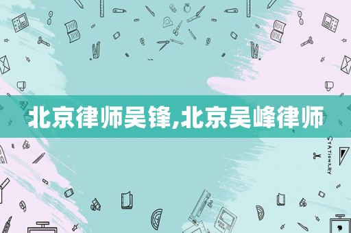 北京律師吳鋒,北京吳峰律師