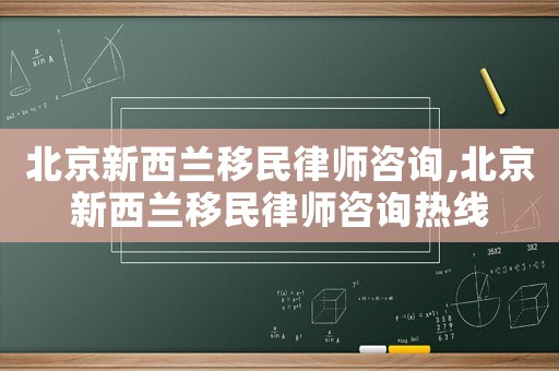 北京新西蘭移民律師咨詢,北京新西蘭移民律師咨詢熱線