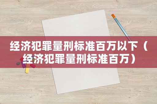 經濟犯罪量刑標準百萬以下（經濟犯罪量刑標準百萬）