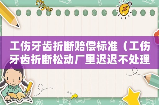 工傷牙齒折斷賠償標(biāo)準(zhǔn)（工傷牙齒折斷松動廠里遲遲不處理）