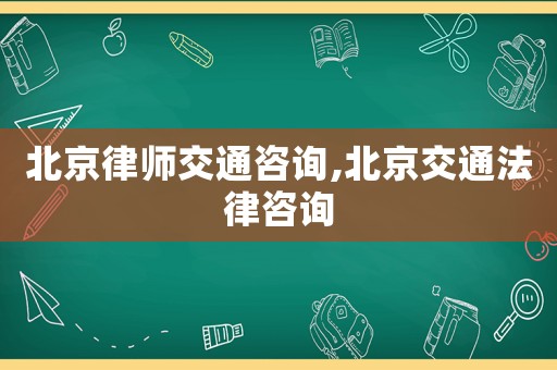 北京律師交通咨詢,北京交通法律咨詢