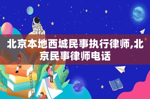 北京本地西城民事執行律師,北京民事律師電話