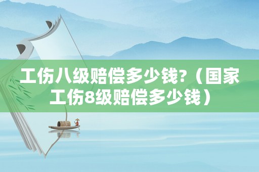 工傷八級賠償多少錢?（國家工傷8級賠償多少錢）