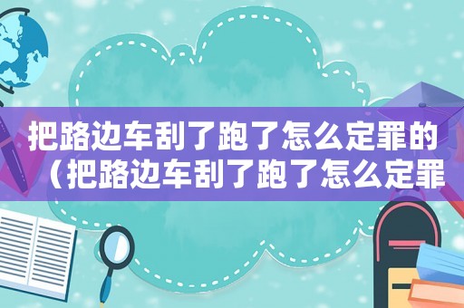 把路邊車刮了跑了怎么定罪的（把路邊車刮了跑了怎么定罪）
