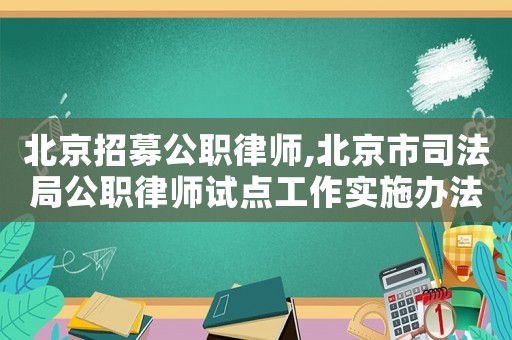 北京招募公職律師,北京市司法局公職律師試點(diǎn)工作實(shí)施辦法