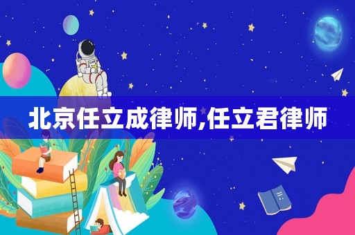 北京任立成律師,任立君律師