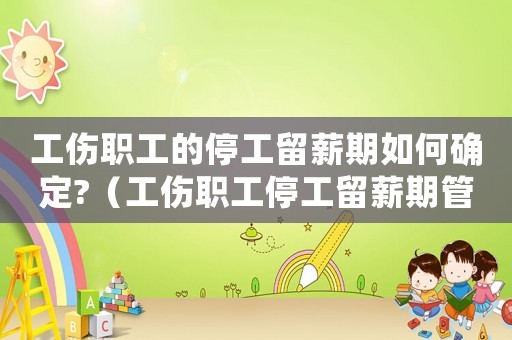 工傷職工的停工留薪期如何確定?（工傷職工停工留薪期管理辦法》）