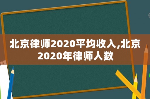 北京律師2020平均收入,北京2020年律師人數