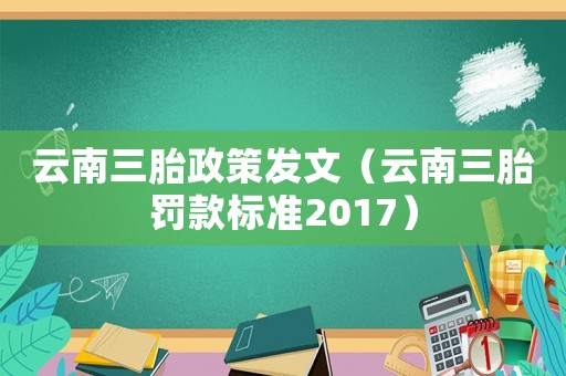 云南三胎政策發文（云南三胎罰款標準2017）