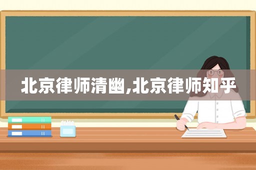 北京律師清幽,北京律師知乎