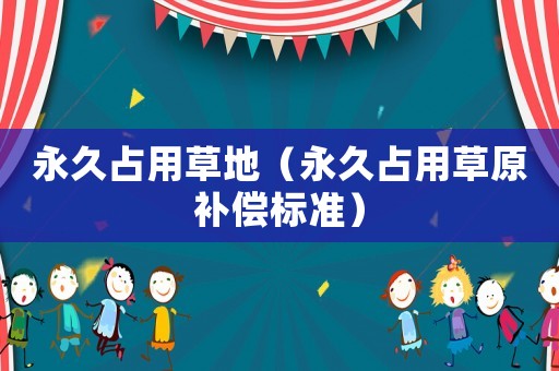 永久占用草地（永久占用草原補(bǔ)償標(biāo)準(zhǔn)）