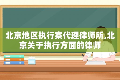 北京地區執行案代理律師所,北京關于執行方面的律師