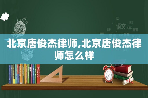 北京唐俊杰律師,北京唐俊杰律師怎么樣