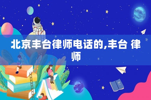 北京豐臺律師電話的,豐臺 律師