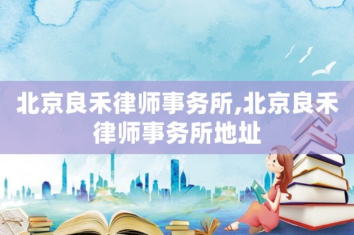 北京良禾律師事務(wù)所,北京良禾律師事務(wù)所地址