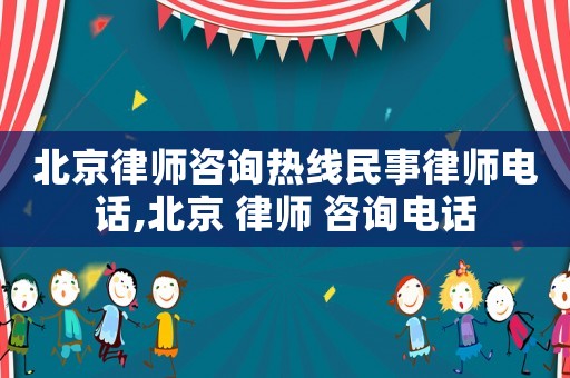 北京律師咨詢熱線民事律師電話,北京 律師 咨詢電話